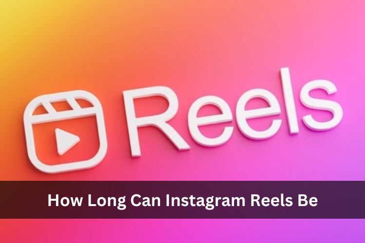 How Long Can Instagram Reels Be