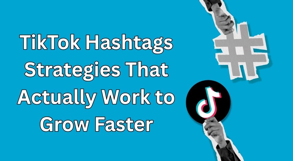 TikTok Hashtags Strategies That Actually Work to Grow Faster